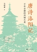 唐诗洛阳记：千年古都的风物之美