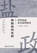 规制如何生财：清代盐政基本原理研究（1644～1850）
