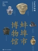 全国博物馆通识系列·一本博物馆：蚌埠市博物馆