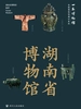 全国博物馆通识系列·一本博物馆：湖南省博物馆